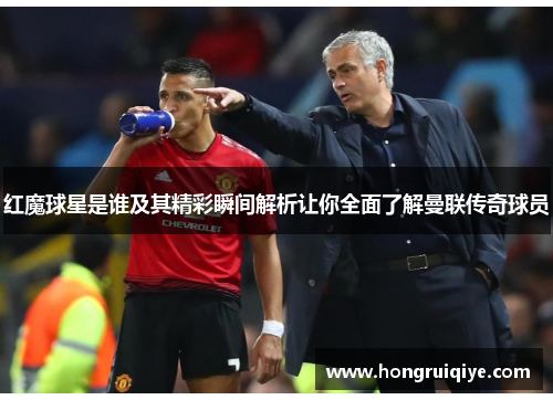 红魔球星是谁及其精彩瞬间解析让你全面了解曼联传奇球员