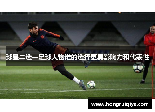 球星二选一足球人物谁的选择更具影响力和代表性