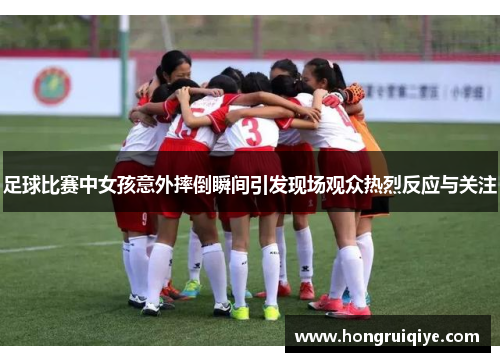 足球比赛中女孩意外摔倒瞬间引发现场观众热烈反应与关注