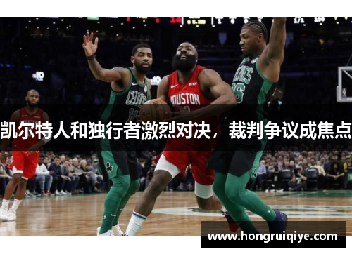 凯尔特人和独行者激烈对决，裁判争议成焦点