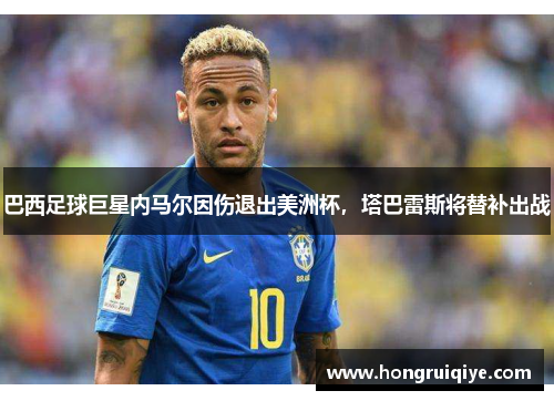 巴西足球巨星内马尔因伤退出美洲杯，塔巴雷斯将替补出战